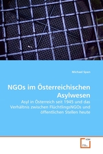 NGOs im Oesterreichischen Asylwesen. Asyl in Oesterreich seit 1945 und das Verhaeltnis zwischen FluechtlingsNGOs und oeffentlichen Stellen heute