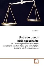 Untreue durch Risikogeschaefte. Im Spannungsfeld von erlaubtem unternehmerischen Risiko und kriminellem Umgang mit Fremdvermoegen