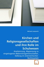 Kirchen und Religionsgesellschaften und ihre Rolle im Schulwesen. Anerkennung, Abgrenzung zu eingetragenen Bekenntnisgemeinschaften, Stellung im oesterreichischen Rechtssystem