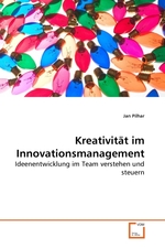 Kreativitaet im Innovationsmanagement. Ideenentwicklung im Team verstehen und steuern