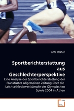 Sportberichterstattung aus Geschlechterperspektive. Eine Analyse der Sportberichterstattung der Frankfurter Allgemeinen Zeitung ueber die Leichtathletikwettkaempfe der Olympischen Spiele 2004 in Athen