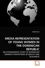 MEDIA REPRESENTATION OF YOUNG WOMEN IN THE DOMINICAN REPUBLIC. AN ETHNOGRAPHIC STUDY OF DOMINICAN WOMENS PERCEPTIONS OF BEAUTY AND BLACKNESS