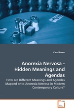 Anorexia Nervosa - Hidden Meanings and Agendas. How are Different Meanings and Agendas Mapped onto Anorexia Nervosa in Modern Contemporary Culture?
