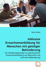 Inklusive Erwachsenenbildung fuer Menschen mit geistiger Behinderung. Ein Handlungskonzept zur gemeinsamen Erwachsenenbildung von Menschen mit und ohne Behinderung