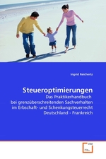 Steueroptimierungen. Das Praktikerhandbuch bei grenzueberschreitenden Sachverhalten im Erbschaft- und Schenkungsteuerrecht Deutschland - Frankreich