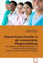 Theorie-Praxis-Transfer in der universitaeren Pflegeausbildung. Ein Vergleich der Pflegeausbildungen in Auckland (NZ) und Hamburg in Hinblick auf den Theorie-Praxis-Transfer