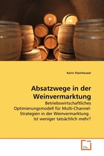 Absatzwege in der Weinvermarktung. Betriebswirtschaftliches Optimierungsmodell fuer Multi-Channel-Strategien in der Weinvermarktung. Ist weniger tatsaechlich mehr?