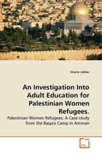 An Investigation Into Adult Education for Palestinian Women Refugees. Palestinian Women Refugees; A Case study from the Baqaa Camp in Amman