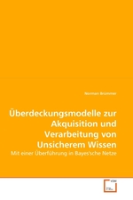 Ueberdeckungsmodelle zur Akquisition und Verarbeitung von Unsicherem Wissen. Mit einer Ueberfuehrung in Bayessche Netze