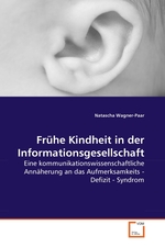 Fruehe Kindheit in der Informationsgesellschaft. Eine kommunikationswissenschaftliche Annaeherung an das Aufmerksamkeits - Defizit - Syndrom