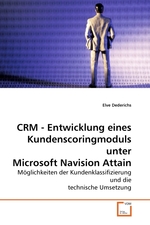CRM - Entwicklung eines Kundenscoringmoduls unter Microsoft Navision Attain. Moeglichkeiten der Kundenklassifizierung und die technische Umsetzung