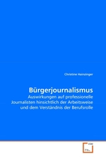 Buergerjournalismus. Auswirkungen auf professionelle Journalisten hinsichtlich der Arbeitsweise und dem Verstaendnis der Berufsrolle