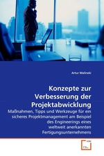 Konzepte zur Verbesserung der Projektabwicklung. Massnahmen, Tipps und Werkzeuge fuer ein sicheres Projektmanagement am Beispiel des Engineerings eines weltweit anerkannten Fertigungsunternehmens