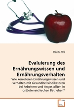 Evaluierung des Ernaehrungswissen und Ernaehrungsverhalten. Wie korrelieren Ernaehrungswissen und -verhalten mit Gesundheitsindikatoren bei Arbeitern und Angestellten in ostoesterreichischen Betrieben?