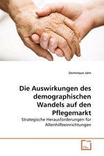 Die Auswirkungen des demographischen Wandels auf den Pflegemarkt. Strategische Herausforderungen fuer Altenhilfeeinrichtungen