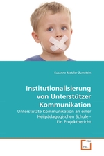 Institutionalisierung von Unterstuetzer Kommunikation. Unterstuetzte Kommunikation an einer Heilpaedagogischen Schule - Ein Projektbericht