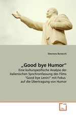 „Good bye Humor“. Eine kulturspezifische Analyse der italienischen Synchronfassung des Films "Good bye Lenin!" mit Fokus auf die Uebertragung von Humor