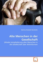 Alte Menschen in der Gesellschaft. (Wieder-)eingliederung alter Menschen in die Gesellschaft ueber Wohnformen