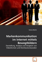 Markenkommunikation im Internet mittels Bewegtbildern. Darstellung, Analyse und Vergleich von Videoformen und Distributionskanaelen