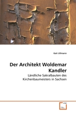 Der Architekt Woldemar Kandler. Laendliche Sakralbauten des Kirchenbaumeisters in Sachsen