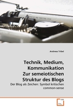 Technik, Medium, Kommunikation Zur semeiotischen Struktur des Blogs. Der Blog als Zeichen: Symbol kritischen common-sense