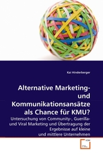 Alternative Marketing- und Kommunikationsansaetze als Chance fuer KMU?. Untersuchung von Community-, Guerilla- und Viral Marketing und Uebertragung der Ergebnisse auf kleine und mittlere Unternehmen