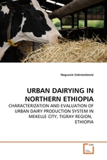 URBAN DAIRYING IN NORTHERN ETHIOPIA. CHARACTERIZATION AND EVALUATION OF URBAN DAIRY PRODUCTION SYSTEM IN MEKELLE CITY, TIGRAY REGION, ETHIOPIA