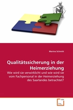 Qualitaetssicherung in der Heimerziehung. Wie wird sie verwirklicht und wie wird sie vom Fachpersonal in der Heimerziehung des Saarlandes betrachtet?