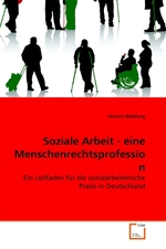 Soziale Arbeit - eine Menschenrechtsprofession. Ein Leitfaden fuer die sozialarbeiterische Praxis in Deutschland