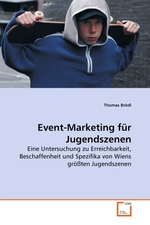 Event-Marketing fuer Jugendszenen. Eine Untersuchung zu Erreichbarkeit, Beschaffenheit und Spezifika von Wiens groessten Jugendszenen