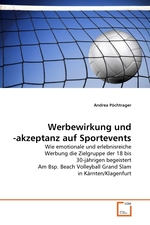 Werbewirkung und -akzeptanz auf Sportevents. Wie emotionale und erlebnisreiche Werbung die Zielgruppe der 18 bis 30-jaehrigen begeistert Am Bsp. Beach Volleyball Grand Slam in Kaernten/Klagenfurt