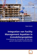 Integration von Facility Management Aspekten in Immobilienprojekten. Entwicklung von Immobilien, die ueber den ganzen Lebenszyklus funktionierende