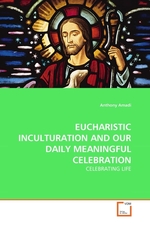 EUCHARISTIC INCULTURATION AND OUR DAILY MEANINGFUL CELEBRATION. CELEBRATING LIFE