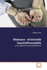 Malware - Kriminelle Geschaeftsmodelle. und moegliche Schutzmassnahmen
