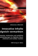 Innovative Inhalte erfolgreich vermarkten. Oekonomische, technische und rechtliche Rahmenbedingungen im digitalen Raum erkennen und nutzbar machen