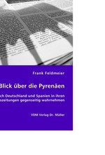 Der Blick A1/4ber die PyrenA¤en. Wie sich Deutschland und Spanien in ihren Tageszeitungen gegenseitig wahrnehmen