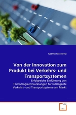 Von der Innovation zum Produkt bei Verkehrs- und Transportsystemen. Erfolgreiche Einfuehrung von Technologieentwicklungen fuer Intelligente Verkehrs- und Transportsysteme am Markt