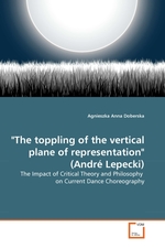 "The toppling of the vertical plane of representation" (Andre Lepecki). The Impact of Critical Theory and Philosophy on Current Dance Choreography