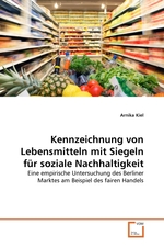 Kennzeichnung von Lebensmitteln mit Siegeln fuer soziale Nachhaltigkeit. Eine empirische Untersuchung des Berliner Marktes am Beispiel des fairen Handels