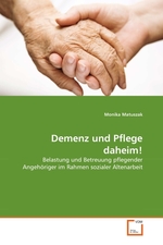 Demenz und Pflege daheim!. Belastung und Betreuung pflegender Angehoeriger im Rahmen sozialer Altenarbeit