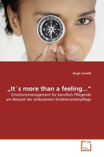 „Its more than a feeling...“. Emotionsmanagement fuer beruflich Pflegende am Beispiel der ambulanten Kinderkrankenpflege