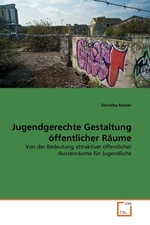 Jugendgerechte Gestaltung oeffentlicher Raeume. Von der Bedeutung attraktiver oeffentlicher Aussenraeume fuer Jugendliche