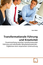 Transformationale Fuehrung und Kreativitaet. Zusammenhang zwischen transformationaler Fuehrung und individueller Mitarbeiterkreativitaet - Ergebnisse einer empirischen Untersuchung